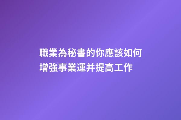 職業為秘書的你應該如何增強事業運并提高工作