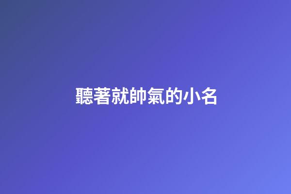 聽著就帥氣的小名(帥氣的小名男)-第1張-男孩起名-玄機派