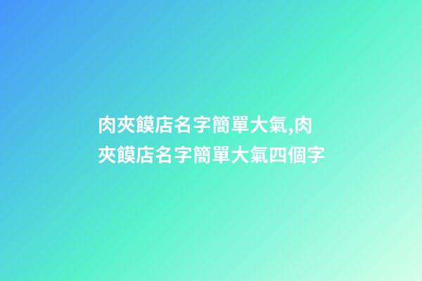 肉夾饃店名字簡單大氣,肉夾饃店名字簡單大氣四個字