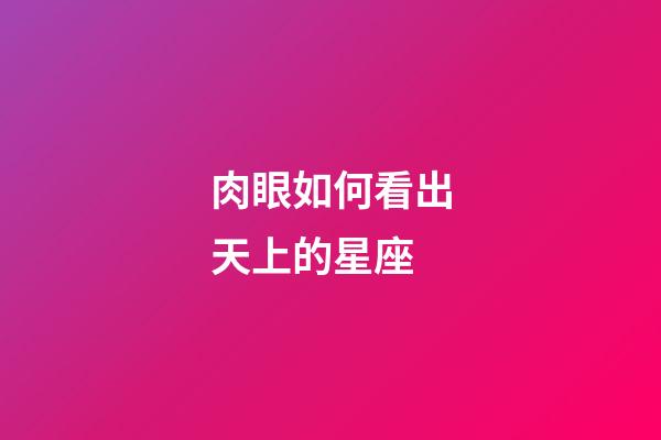 肉眼如何看出天上的星座-第1張-星座運(yùn)勢(shì)-玄機(jī)派
