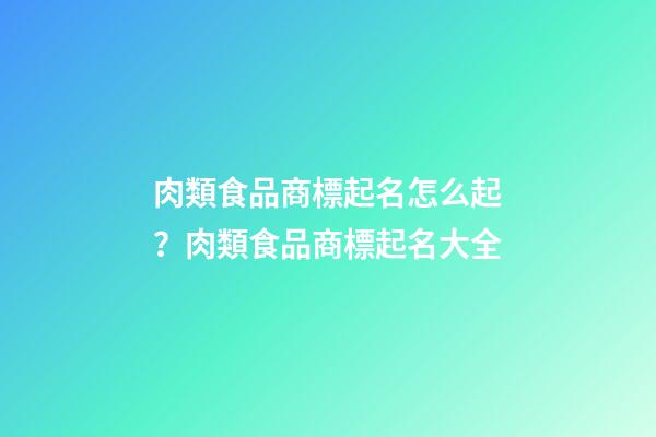 肉類食品商標起名怎么起？肉類食品商標起名大全-第1張-商標起名-玄機派