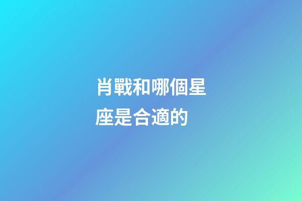 肖戰和哪個星座是合適的-第1張-星座運勢-玄機派