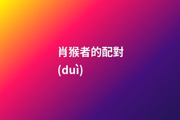 肖猴者的配對(duì)