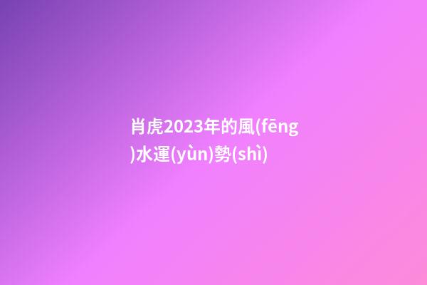 肖虎2023年的風(fēng)水運(yùn)勢(shì)