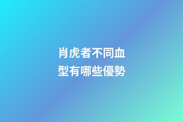 肖虎者不同血型有哪些優勢