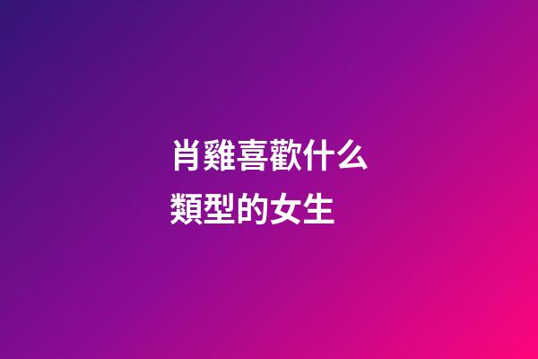 肖雞喜歡什么類型的女生