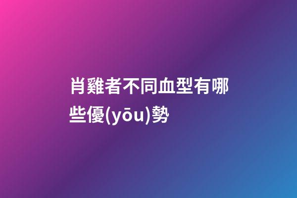 肖雞者不同血型有哪些優(yōu)勢