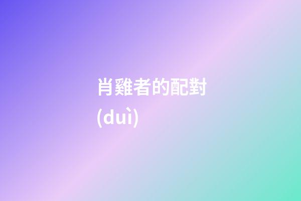 肖雞者的配對(duì)
