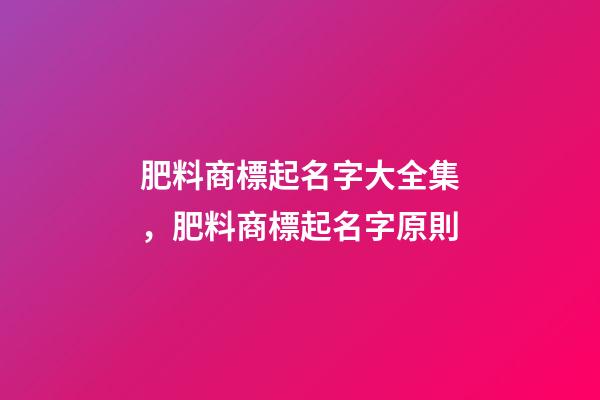 肥料商標起名字大全集，肥料商標起名字原則