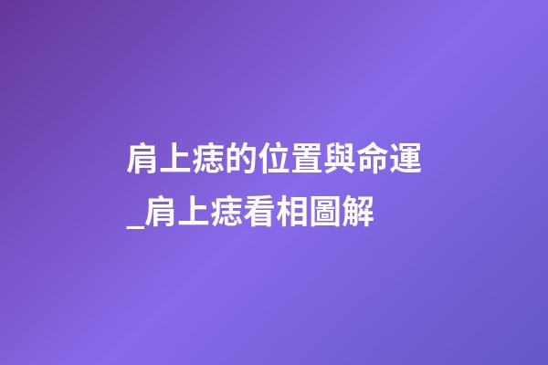肩上痣的位置與命運_肩上痣看相圖解