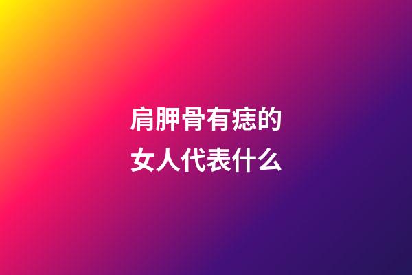 肩胛骨有痣的女人代表什么