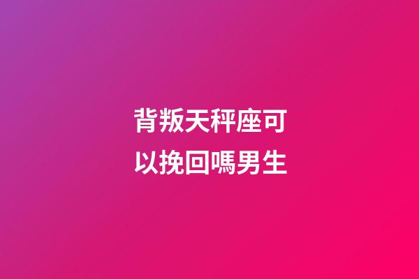 背叛天秤座可以挽回嗎男生-第1張-星座運勢-玄機派