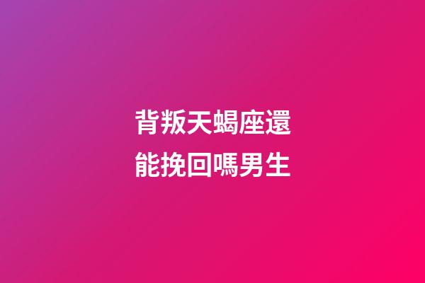 背叛天蝎座還能挽回嗎男生-第1張-星座運勢-玄機派