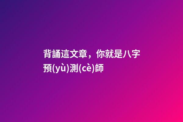 背誦這文章，你就是八字預(yù)測(cè)師