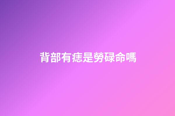 背部有痣是勞碌命嗎