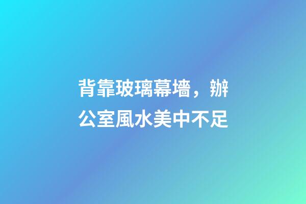 背靠玻璃幕墻，辦公室風水美中不足