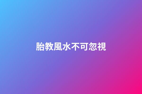胎教風水不可忽視