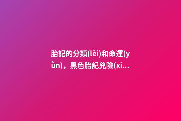 胎記的分類(lèi)和命運(yùn)，黑色胎記兇險(xiǎn)的很