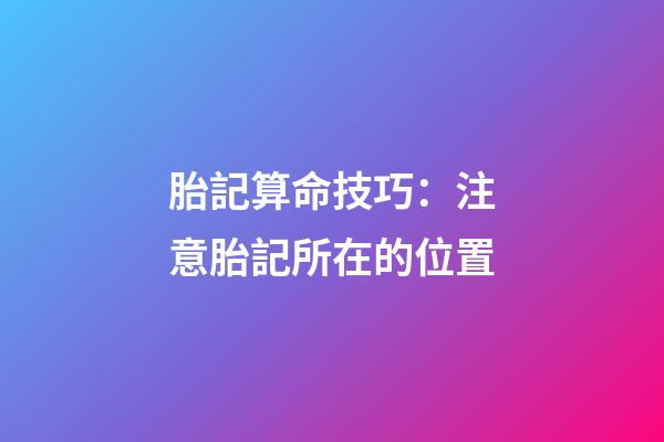 胎記算命技巧：注意胎記所在的位置