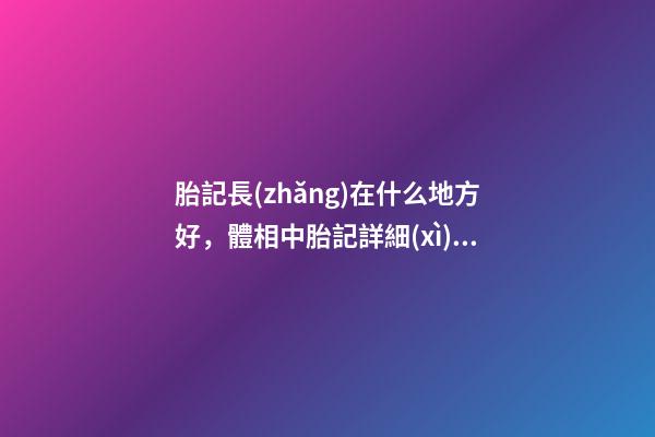 胎記長(zhǎng)在什么地方好，體相中胎記詳細(xì)分析