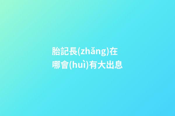 胎記長(zhǎng)在哪會(huì)有大出息