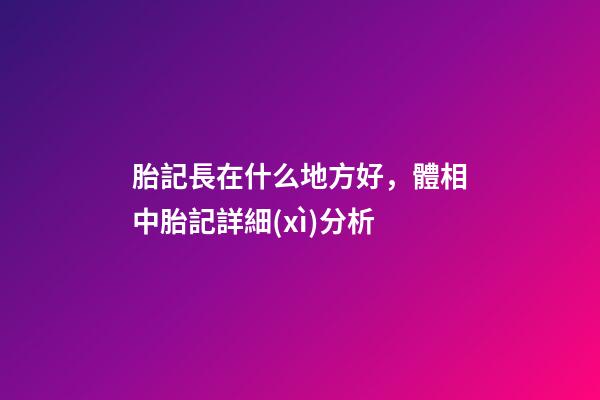 胎記長在什么地方好，體相中胎記詳細(xì)分析