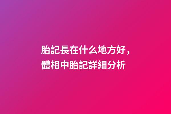 胎記長在什么地方好，體相中胎記詳細分析