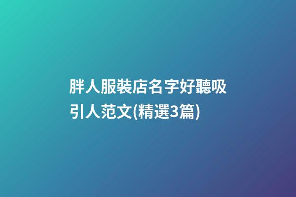 胖人服裝店名字好聽吸引人范文(精選3篇)-第1張-店鋪起名-玄機派