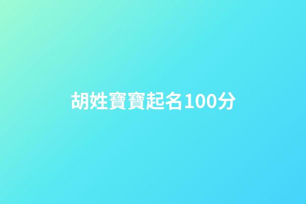 胡姓寶寶起名100分(胡姓孩子取名)-第1張-寶寶起名-玄機派