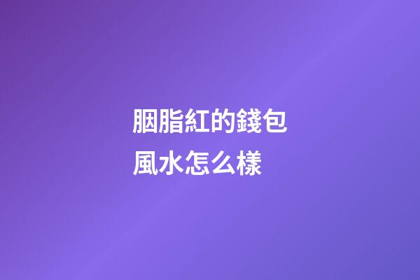 胭脂紅的錢包風水怎么樣