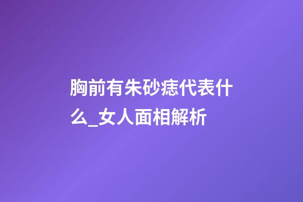 胸前有朱砂痣代表什么_女人面相解析