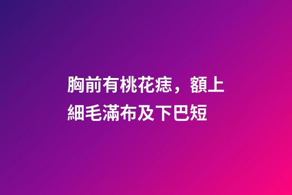 胸前有桃花痣，額上細毛滿布及下巴短