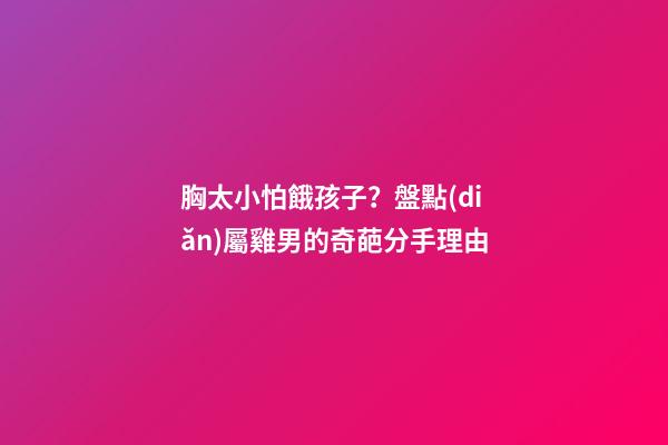 胸太小怕餓孩子？盤點(diǎn)屬雞男的奇葩分手理由