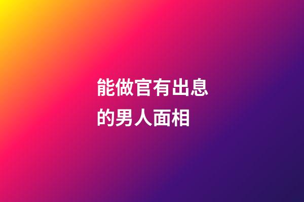 能做官有出息的男人面相