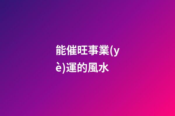 能催旺事業(yè)運的風水