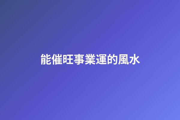 能催旺事業運的風水