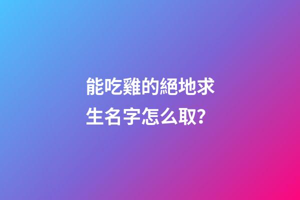 能吃雞的絕地求生名字怎么取？