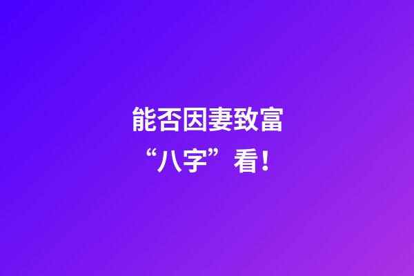 能否因妻致富“八字”看！