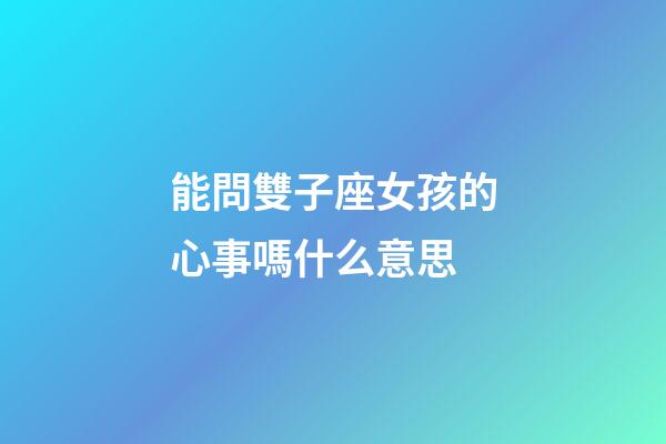 能問雙子座女孩的心事嗎什么意思-第1張-星座運勢-玄機派