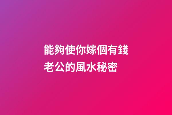能夠使你嫁個有錢老公的風水秘密