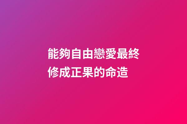 能夠自由戀愛最終修成正果的命造