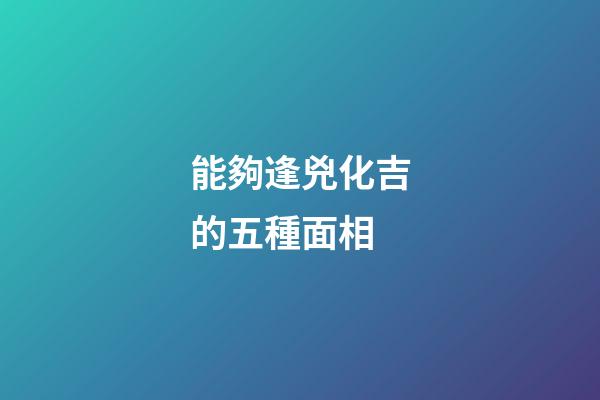 能夠逢兇化吉的五種面相