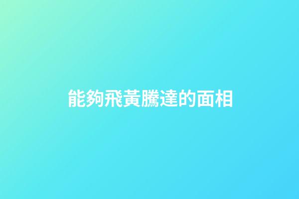 能夠飛黃騰達的面相