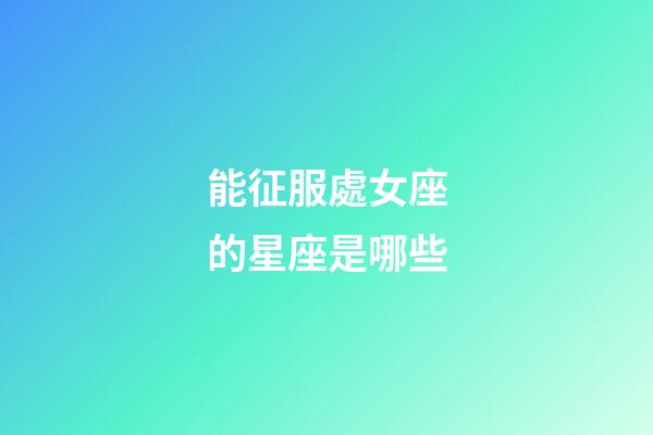 能征服處女座的星座是哪些-第1張-星座運勢-玄機派