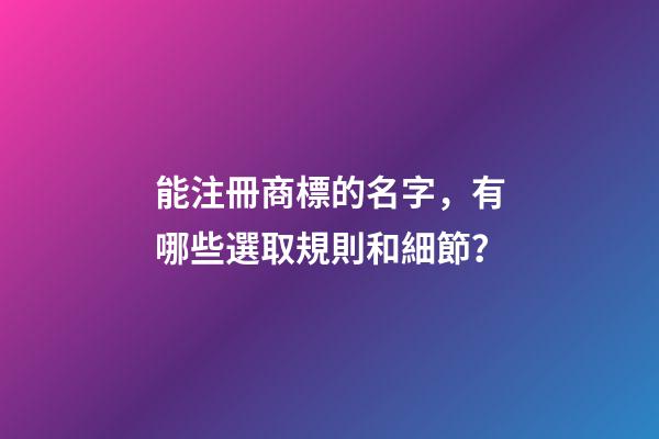 能注冊商標的名字，有哪些選取規則和細節？-第1張-商標起名-玄機派