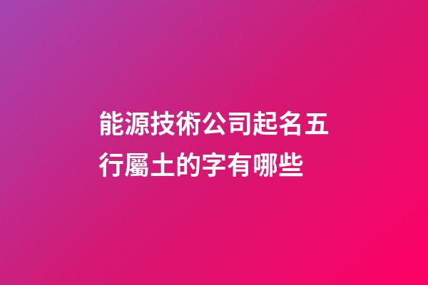 能源技術公司起名五行屬土的字有哪些-第1張-公司起名-玄機派