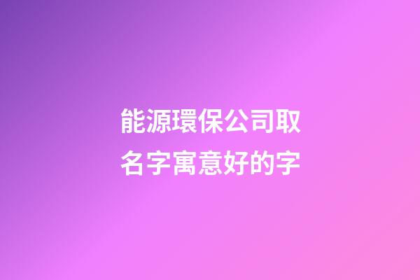 能源環保公司取名字寓意好的字-第1張-公司起名-玄機派