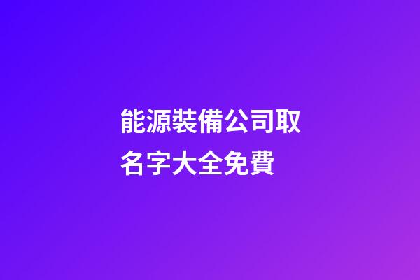 能源裝備公司取名字大全免費-第1張-公司起名-玄機派