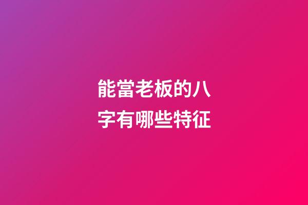 能當老板的八字有哪些特征