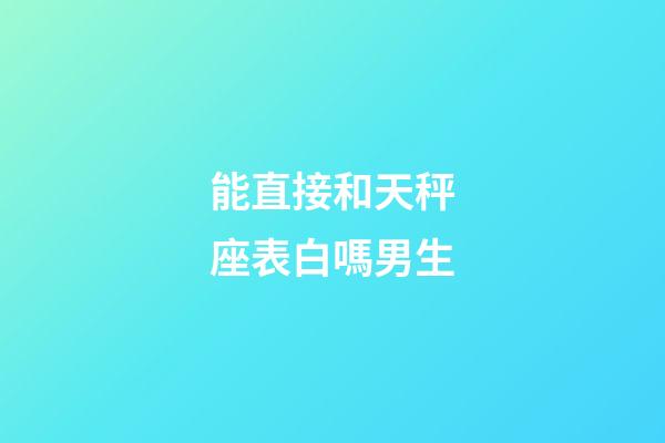 能直接和天秤座表白嗎男生-第1張-星座運勢-玄機派